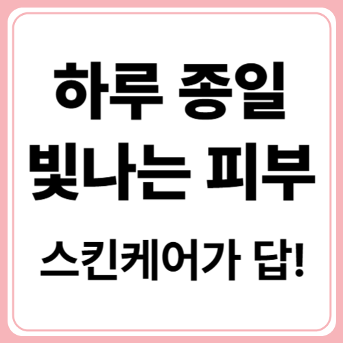 메이크업 전후 블러 글로우 피부 만들기 스킨케어 팁