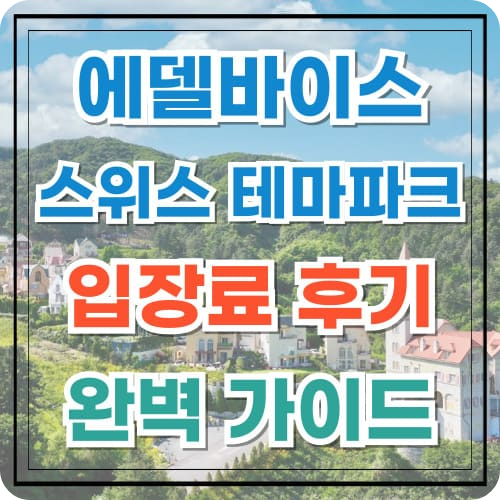 에델바이스 스위스 테마파크 입장료 후기 완벽 가이드