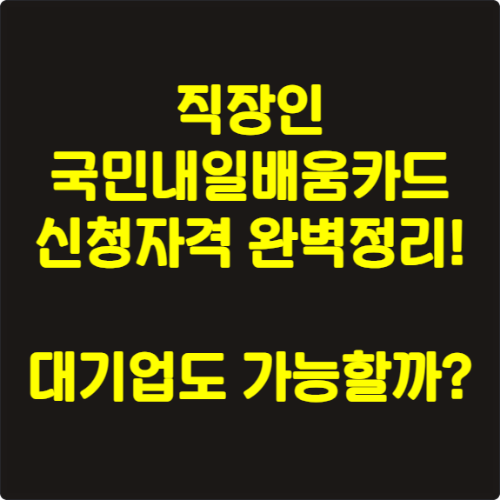 직장인 국민내일배움카드 신청자격 완벽정리! 대기업도 가능할까