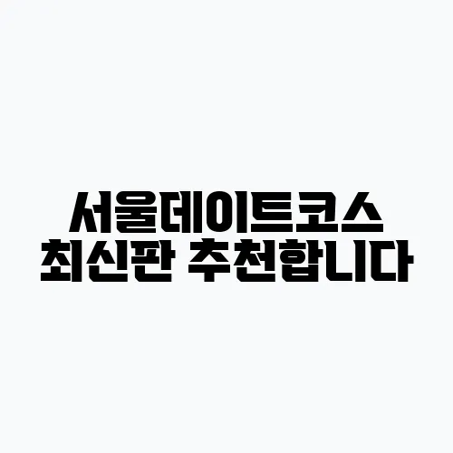서울데이트코스 최신판 추천합니다