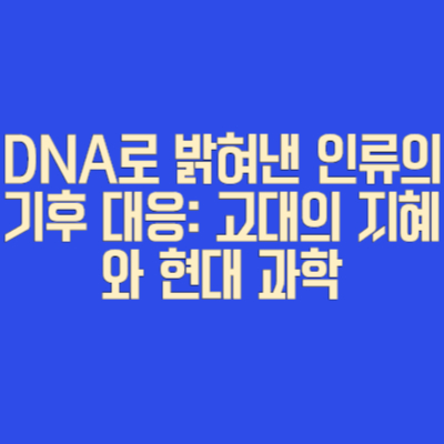 DNA로 밝혀낸 인류의 기후 대응: 고대의 지혜와 현대 과학