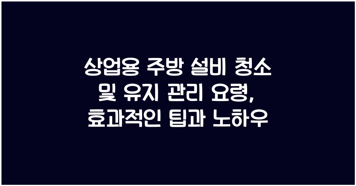 상업용 주방 설비 청소 및 유지 관리 요령