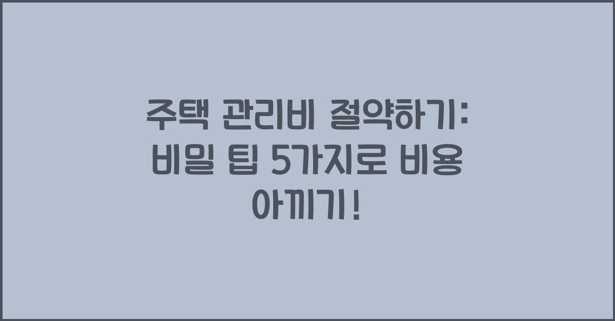 주택 관리비 절약하기: 비밀 팁 5가지