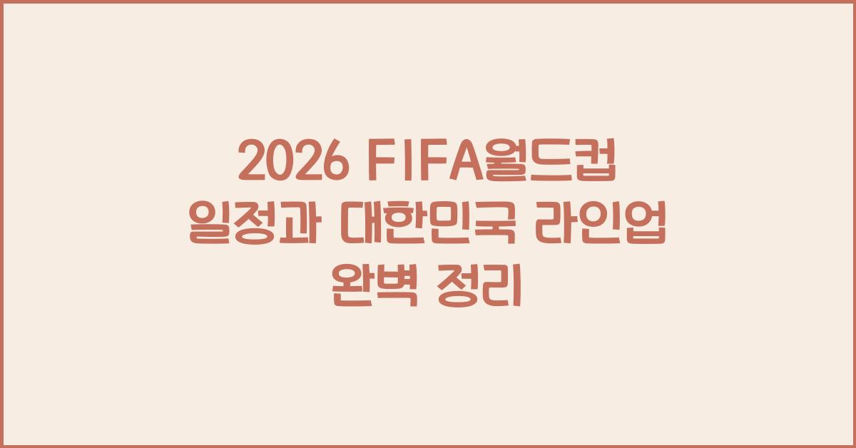 2026년 FIFA월드컵 일정과 대한민국 라인업