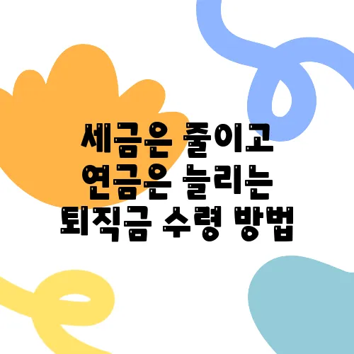 세금은 줄이고 연금은 늘리는 퇴직금 수령 방법, 금융전문가의 조언을 들어보세요!