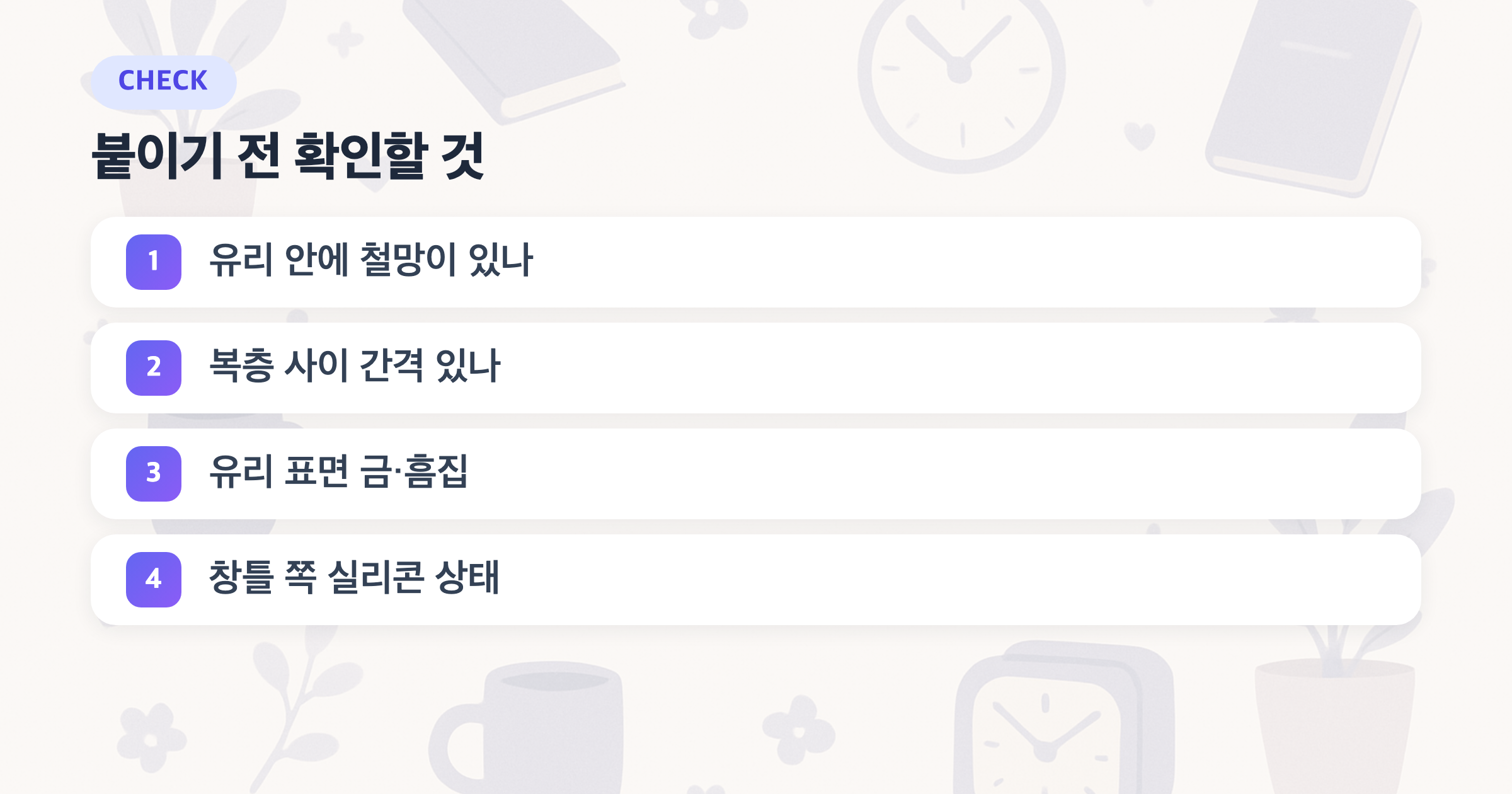 붙이기 전 확인할 것: 유리 안에 철망이 있나, 복층 사이 간격 있나, 유리 표면 금·흠집, 창틀 쪽 실리콘 상태