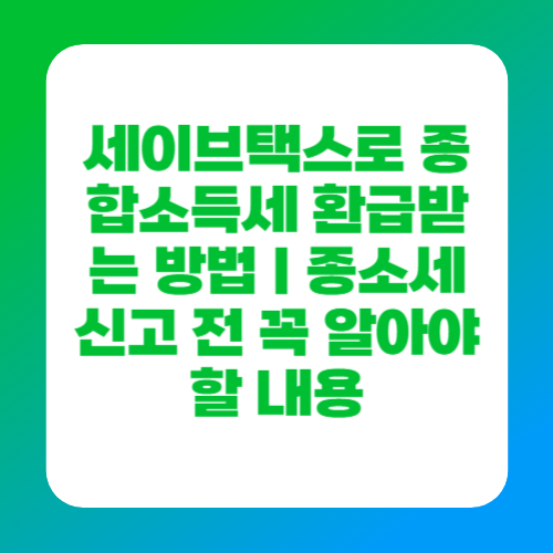세이브택스로 종합소득세 환급받는 방법｜종소세 신고 전 꼭 알아야 할 내용