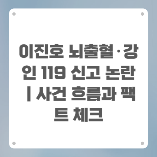 이진호 뇌출혈·강인 119 신고 논란|사건 흐름과 팩트 체크