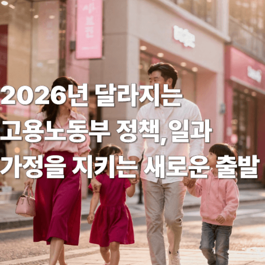 2026년 달라지는 고용노동부 정책, 일과 가정을 지키는 새로운 출발