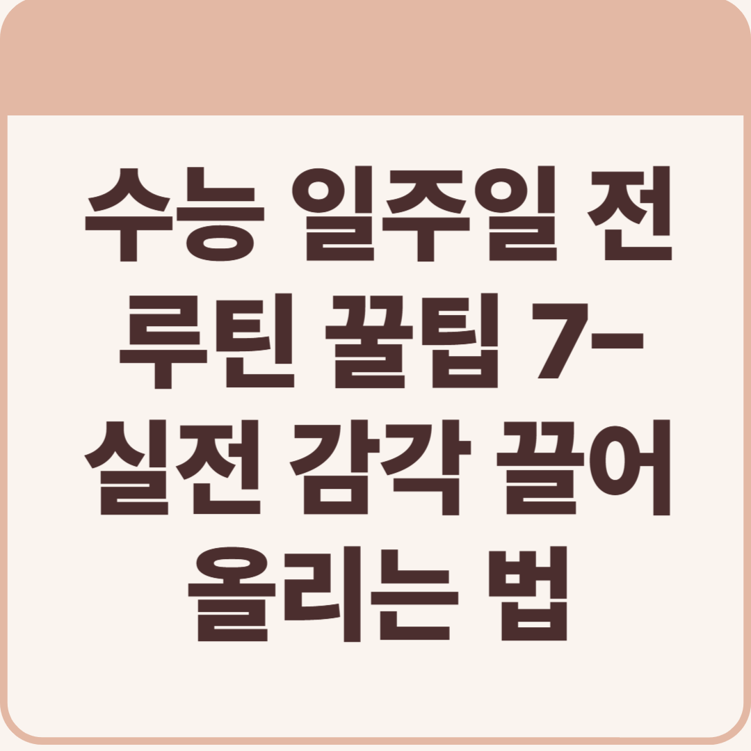 수능 일주일 전 루틴 꿀팁 7가지 &ndash; 실전 감각 끌어올리는 법