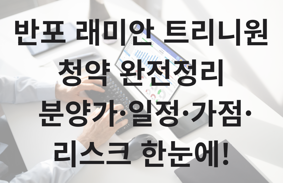 반포 래미안 트리니원 청약 완전정리
분양가·일정·가점·리스크 한눈에!