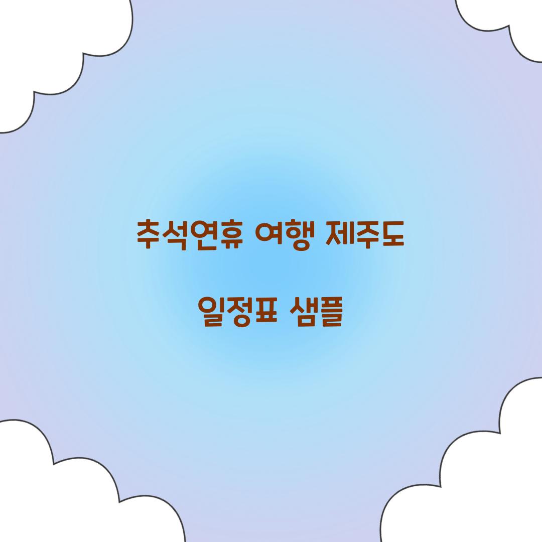 추석연휴 여행 제주도 일정표 샘플  