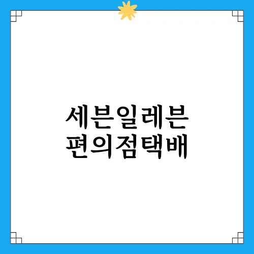 세븐일레븐 편의점택배, 저렴하고 빠른 서비스 이용하기