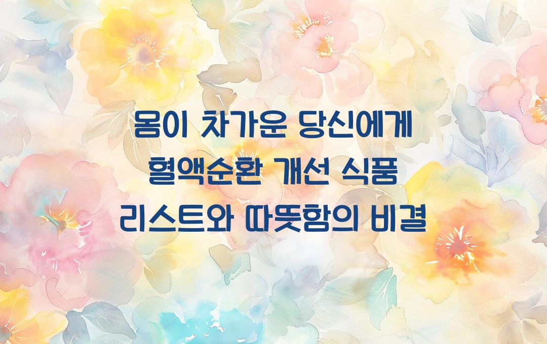 몸이 차가운 당신에게! 혈액순환 개선 식품 리스트