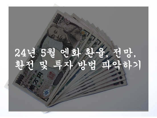 24년 5월 엔화 환율&#44; 전망&#44; 환전 및 투자 방법 파악하기