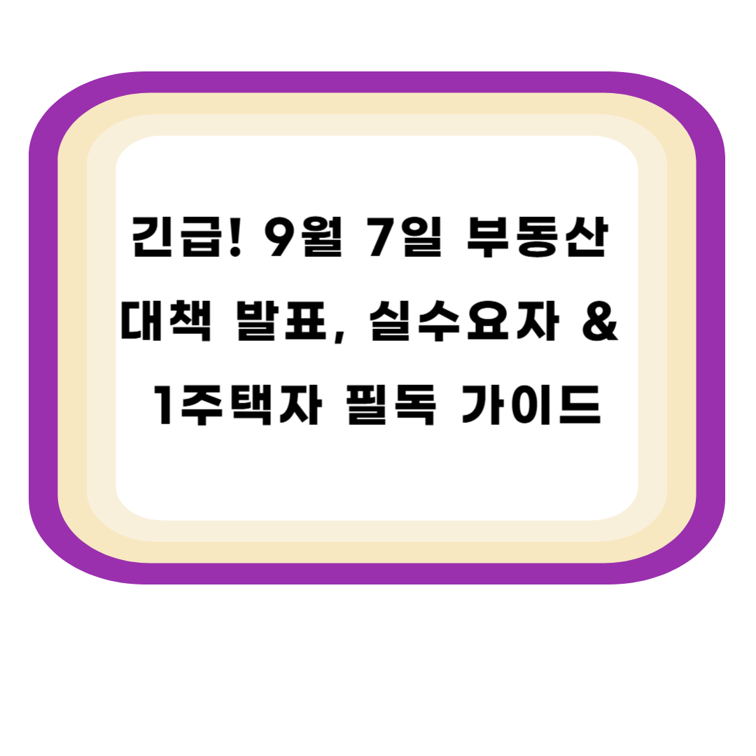 긴급! 9월 7일 부동산 대책 발표, 실수요자 & 1주택자 필독 가이드