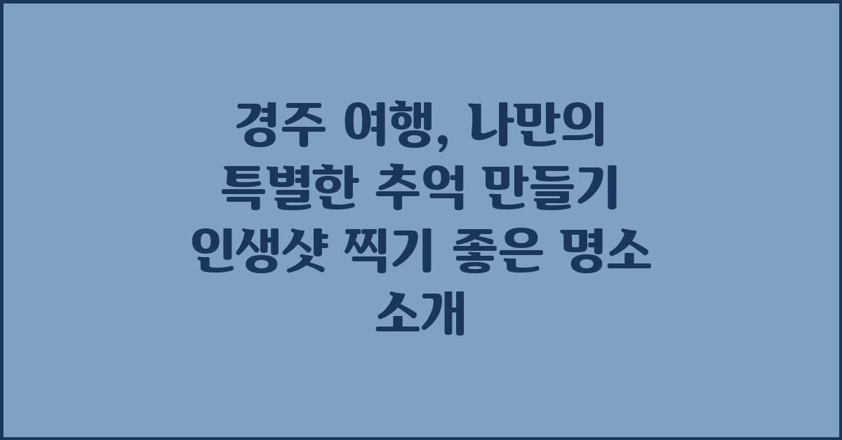 경주 여행, 나만의 특별한 추억 만들기