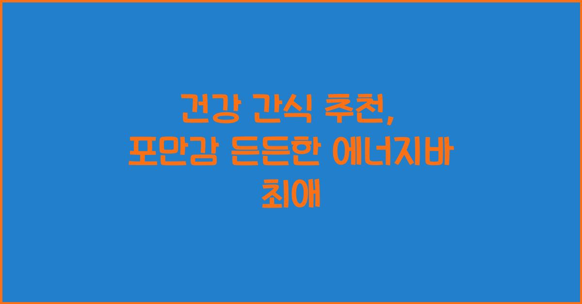 건강 간식 추천: 든든한 포만감까지 책임지는 간식