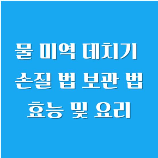 물 미역 데치기(데치는 법), 손질 법, 보관 법, 효능 및 요리