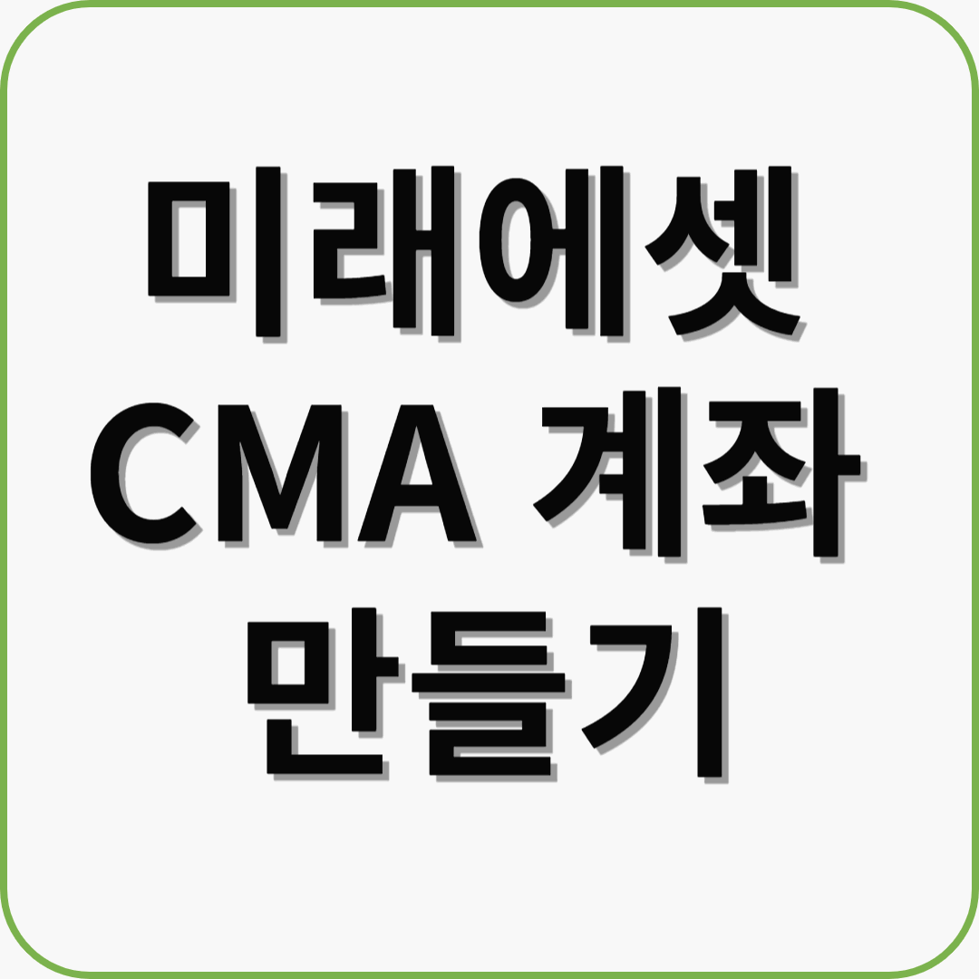 미래에셋 CMA 계좌 만들기: 효율적인 자금 관리의 시작
