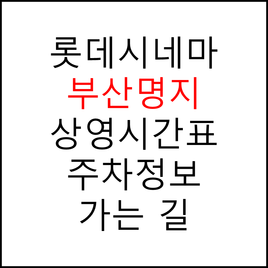 롯데시네마 부산명지 실시간 영화상영시간표, 주차요금, 예매하기, 가는방법, 영화관람요금, 할인/이벤트 정보
