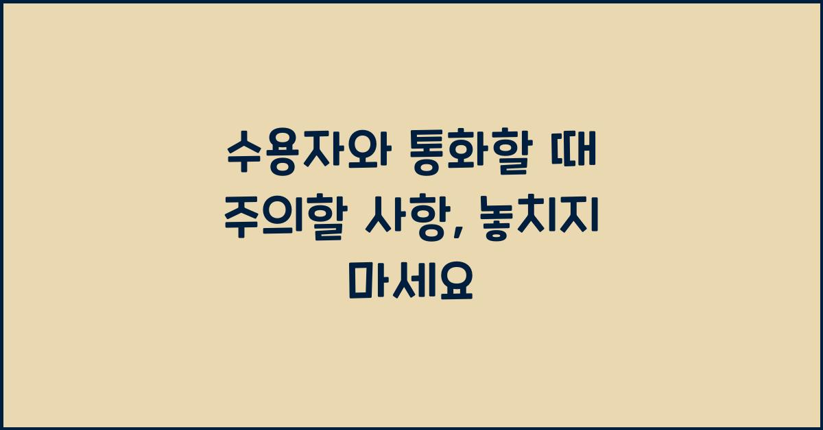 수용자와 통화할 때 주의할 사항