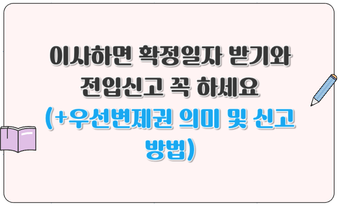 이사하면 확정일자 받기와 전입신고 꼭 하세요 (+우선변제권 의미 및 신고 방법)