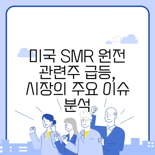 미국 SMR 원전 관련주 급등, 시장의 주요 이슈 분석