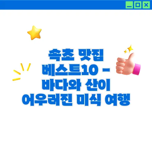속초 맛집 베스트10 - 바다와 산이 어우러진 미식 여행