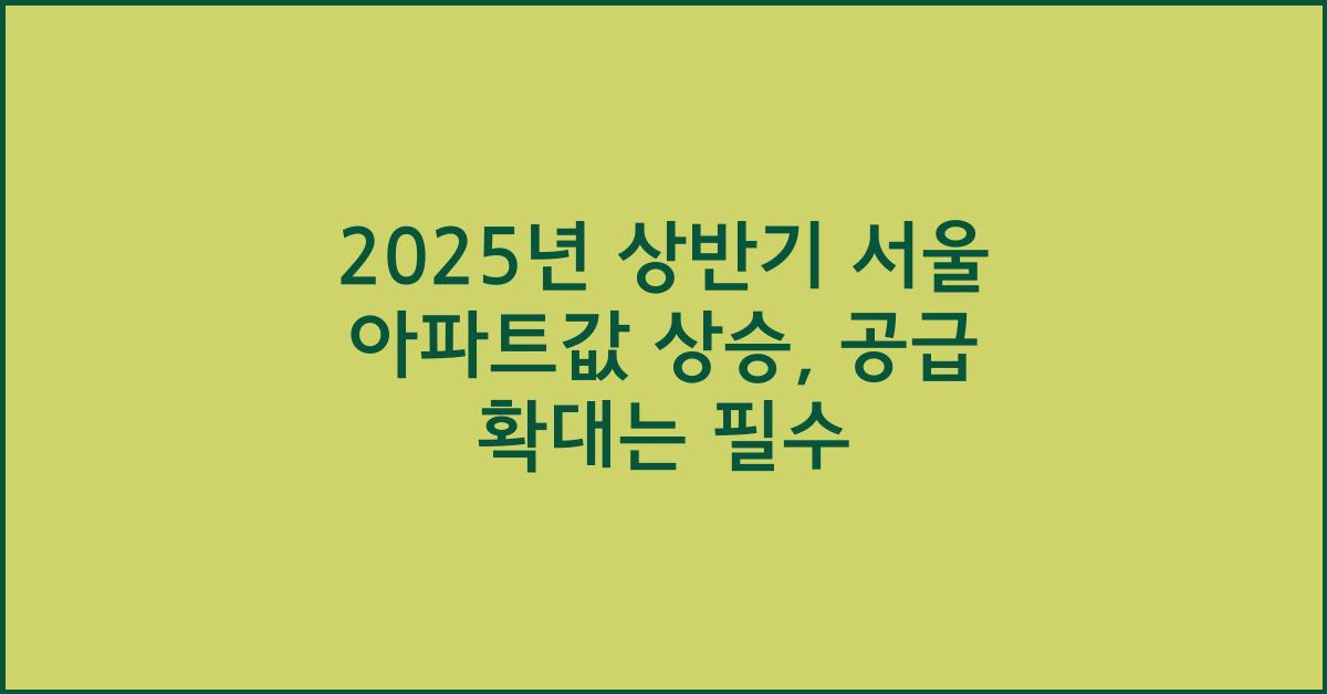 2025년 상반기 서울 아파트값 상승, 주택 공급 확대의 필요성