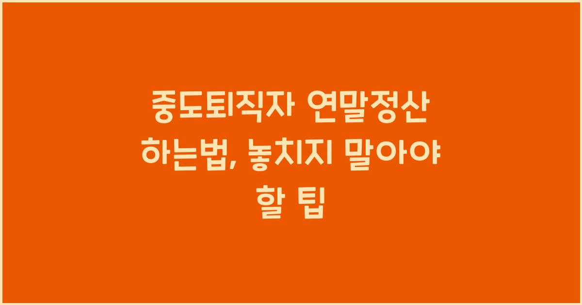 중도퇴직자 연말정산 하는법