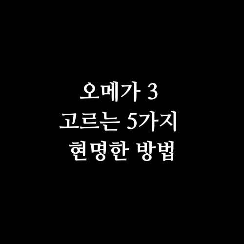 오메가 3 고르는 5가지 현명한 방법
