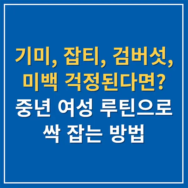 기미, 잡티, 검버섯, 미백 걱정된다면? 중년 여성 루틴으로 싹 잡는 방법
