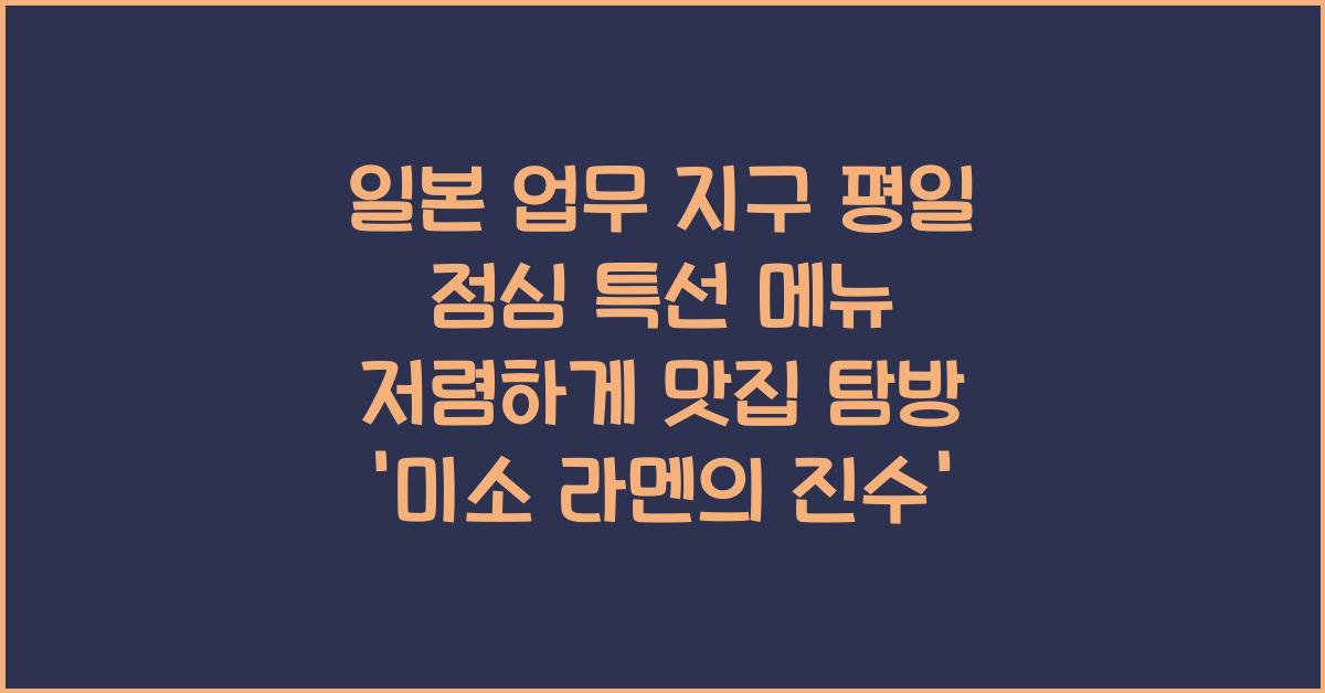 일본 업무 지구 평일 점심 특선 메뉴 저렴하게 맛집 탐방