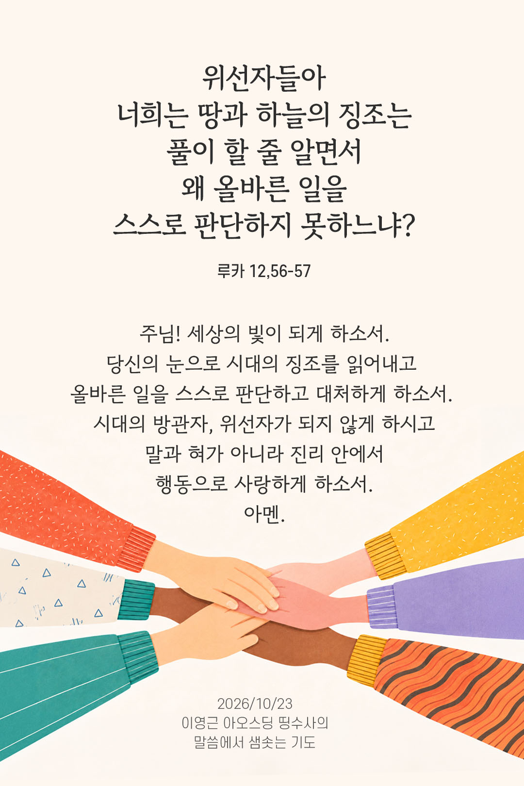 위선자들아, 너희는 땅과 하늘의 징조는 풀이할 줄 알면서, 이 시대는 어찌하여 풀이할 줄 모르느냐? 너희는 왜 올바른 일을 스스로 판단하지 못하느냐? (루카 12,56-57) 말샘기도 이미지
