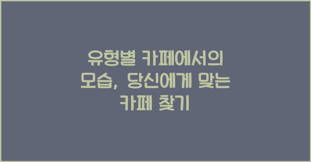 유형별 카페에서의 모습