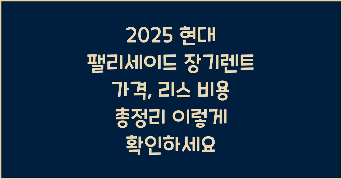 2025 현대 팰리세이드 장기렌트 가격, 리스 비용 총정리