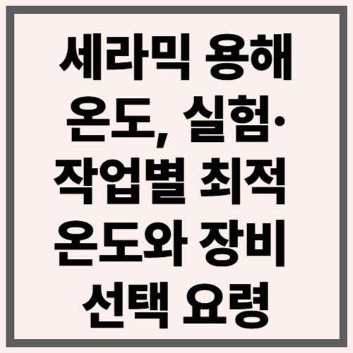 세라믹용해온도, 실험&middot;작업별 최적 온도와 장비 선택 요령