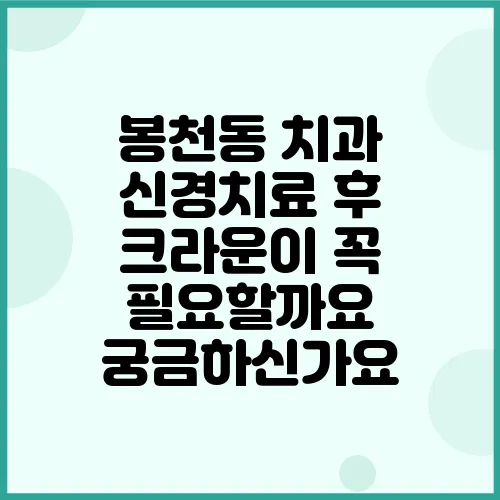 봉천동 치과 신경치료 후 크라운이 꼭 필요할까요 궁금하신가요