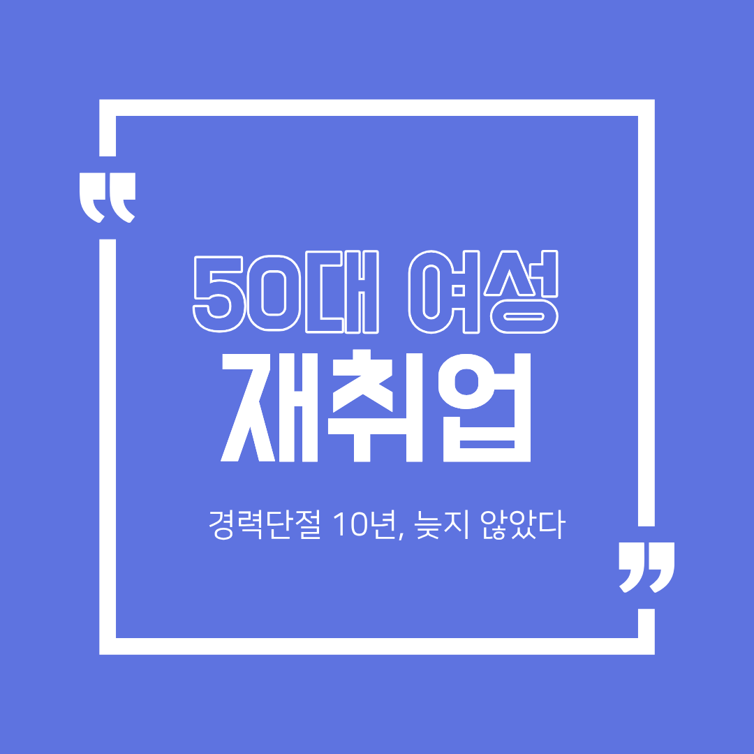 50대 여성 경력 단절 10년, 재취업 늦지 않았다 — 일의 의미를 새롭게 묻는 시간