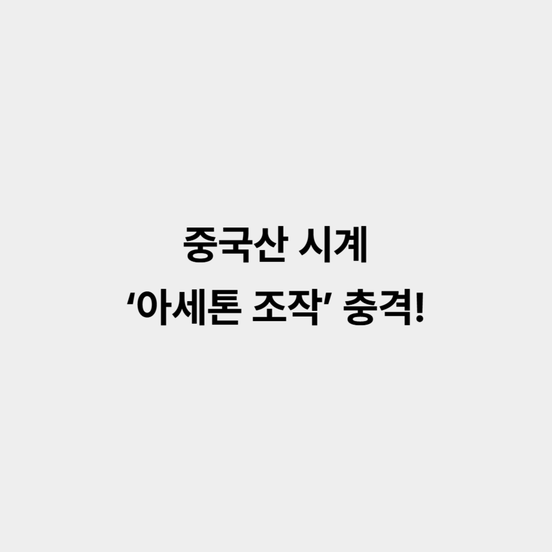 제이에스티나, 중국산 시계 12만 개 국산 둔갑 사건 전말 ‘아세톤 조작’ 충격!