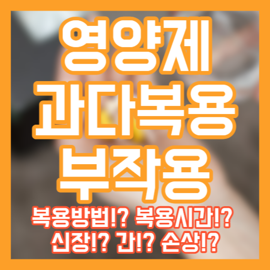 영양제 과다복용 - 복용방법!? 복용시간!? 신장!? 간!? 손상!?