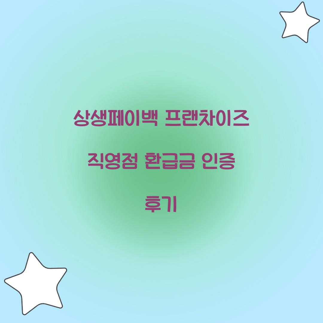 상생페이백 프랜차이즈 직영점 환급금 인증 후기