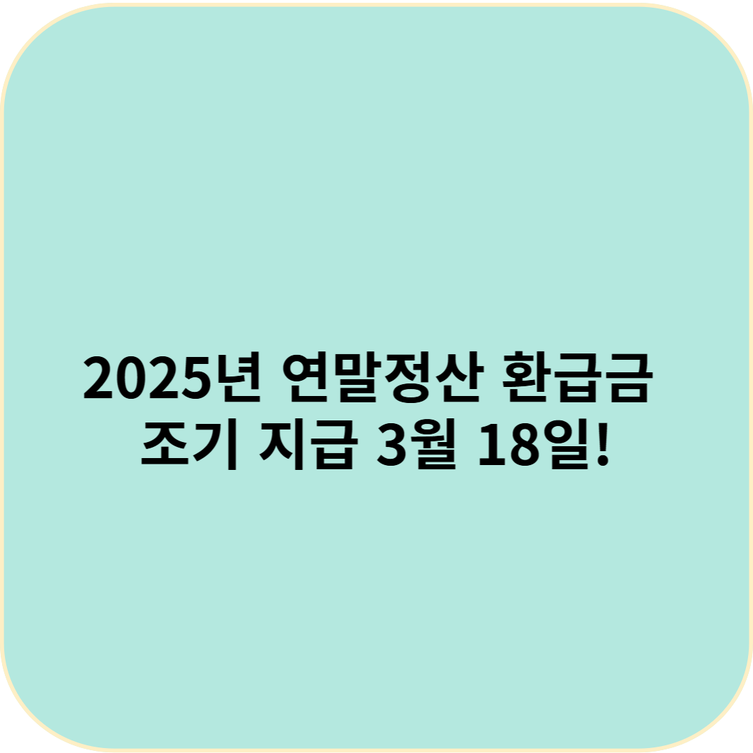 2025년 연말정산 환급금 조기 지급 3월 18일! 언제, 어떻게 받나요?