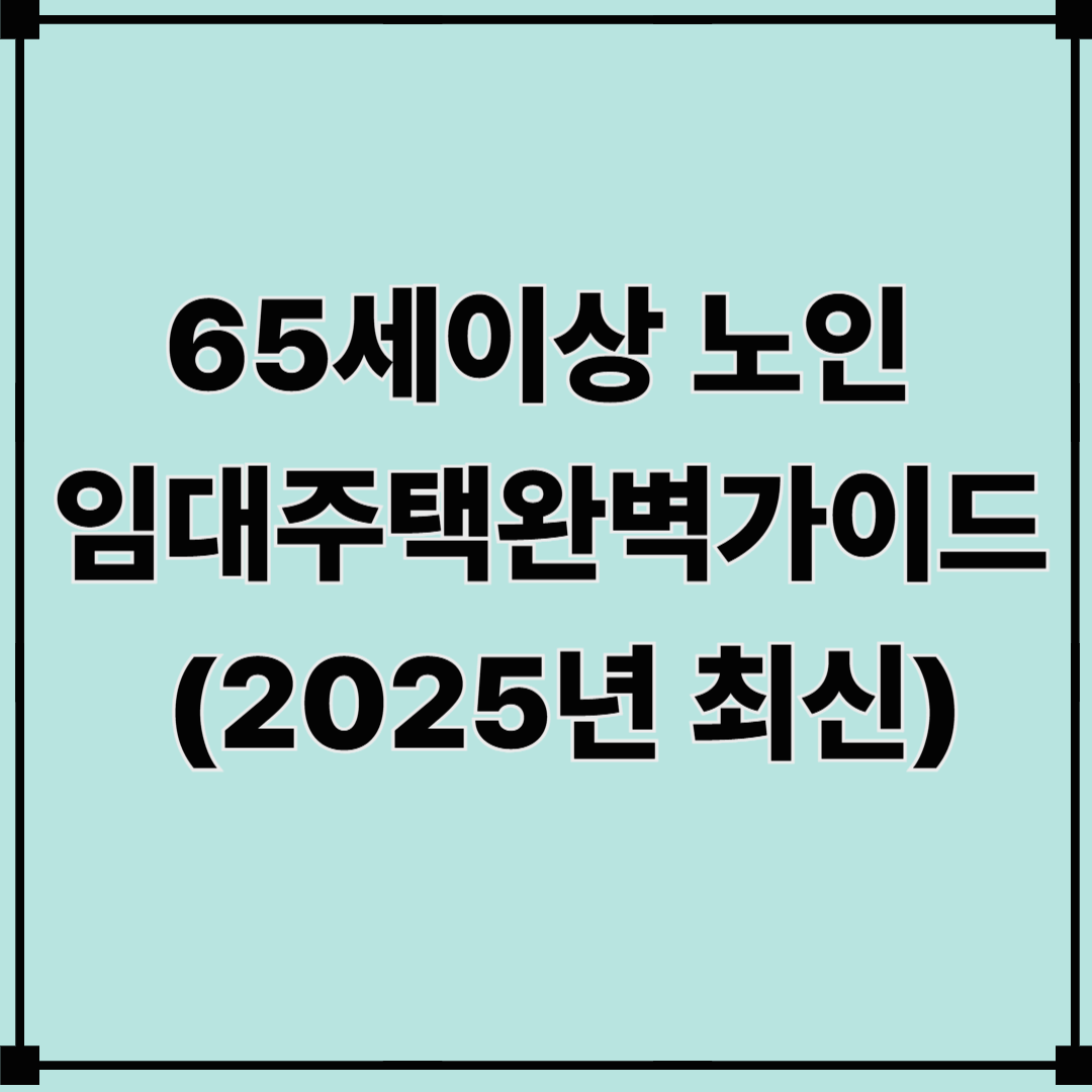 65세 이상 노인 임대주택 완벽 가이드 (2025년 최신)