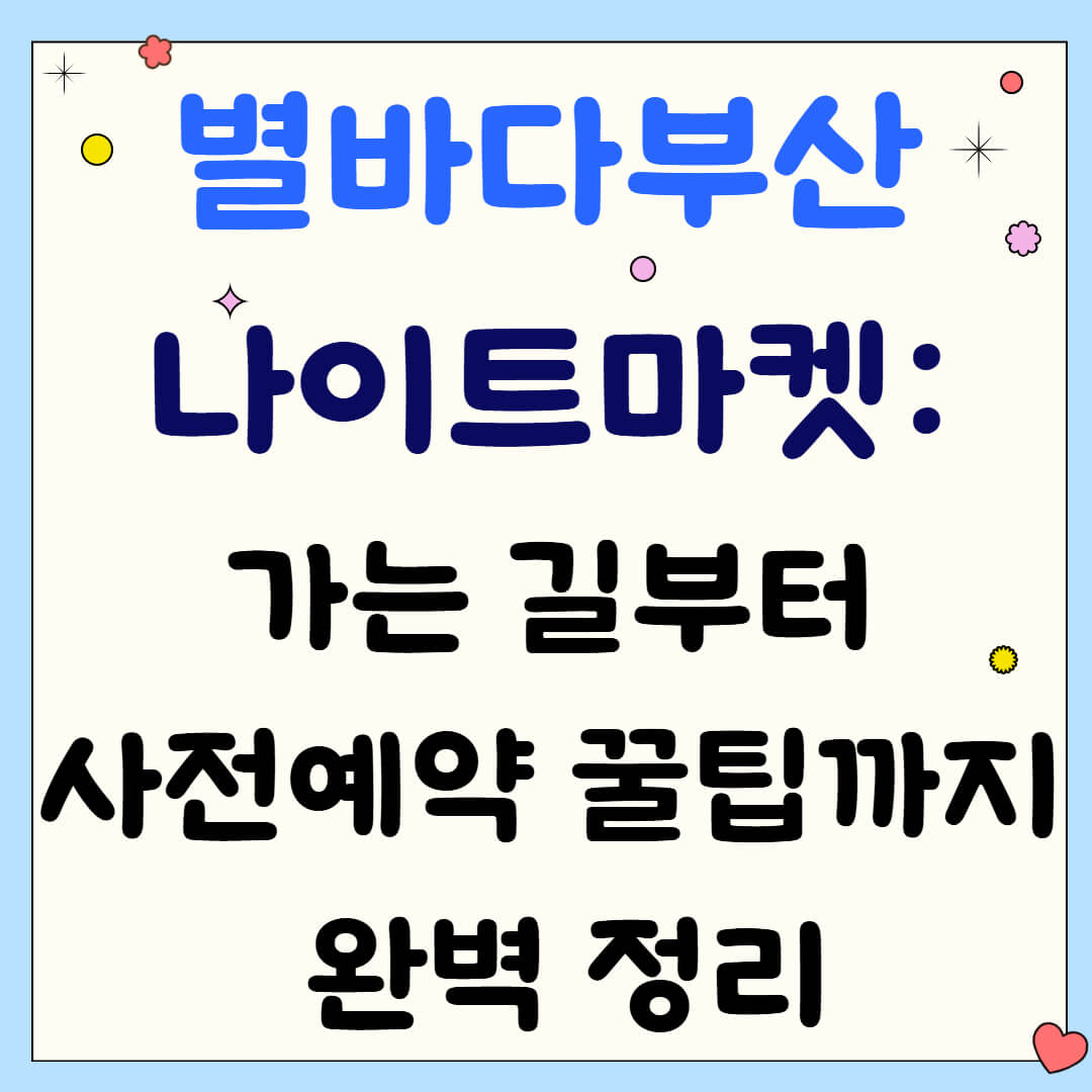 별바다부산 나이트마켓: 가는 길부터 사전예약 꿀팁까지 완벽 정리 🌙