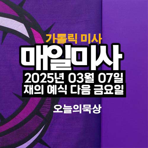 2025년 3월 7일 매일미사 재의 예식 다음 금요일 오늘의 묵상