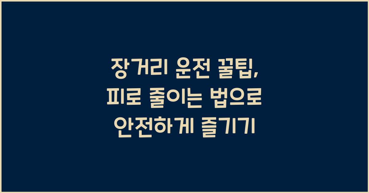 장거리 운전 꿀팁, 피로 줄이는 법