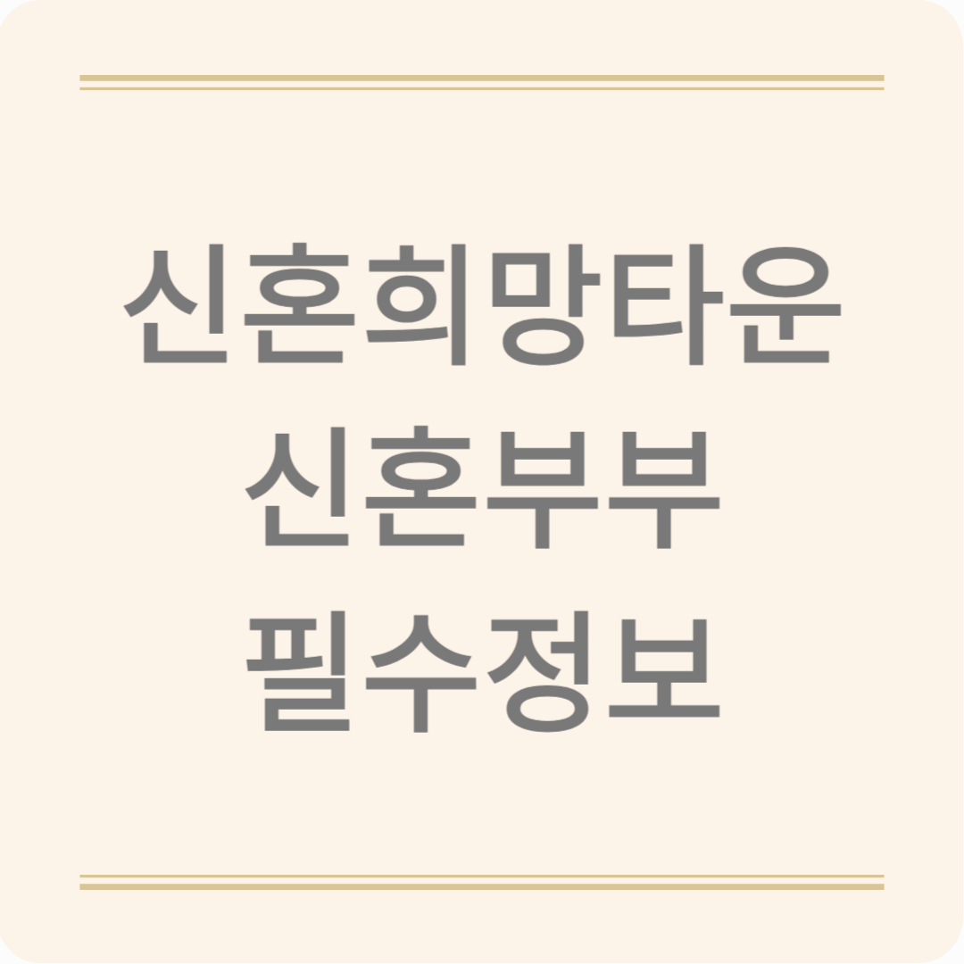 2025 신혼희망타운 총정리! 소득·자산 기준부터 청약 필수 정보까지