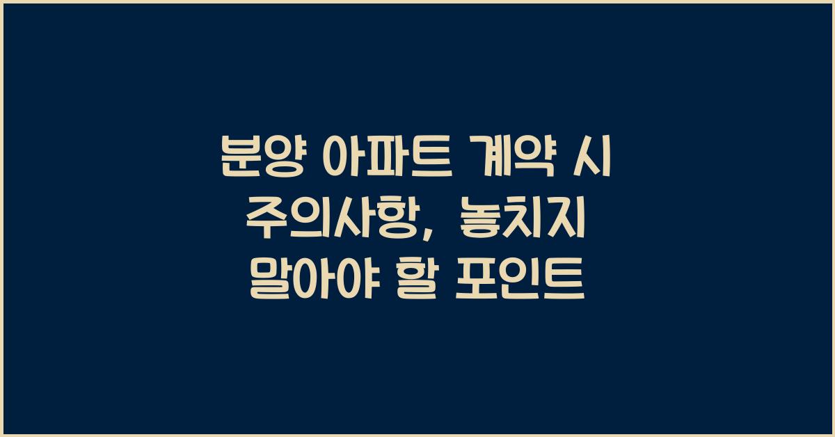 분양 아파트 계약 시 주의사항